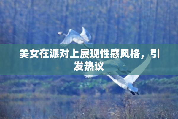 美女在派对上展现性感风格，引发热议