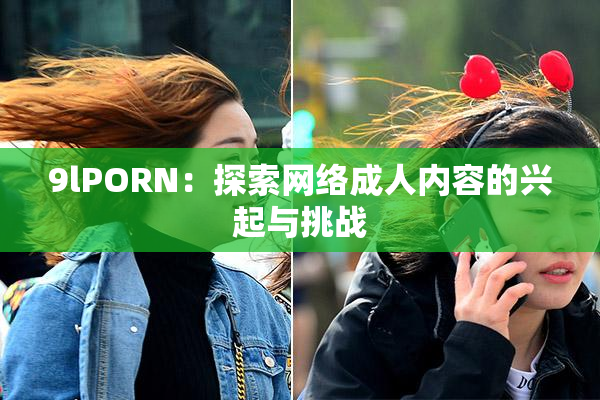 9lPORN：探索网络成人内容的兴起与挑战