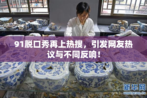 91脱口秀再上热搜，引发网友热议与不同反响！