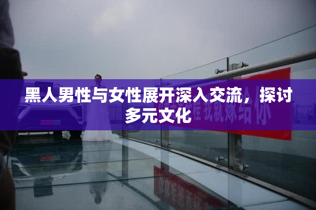 黑人男性与女性展开深入交流，探讨多元文化