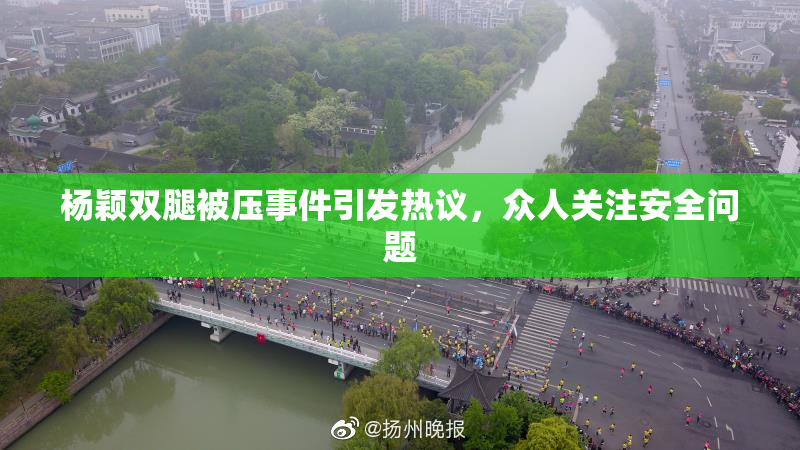 杨颖双腿被压事件引发热议，众人关注安全问题
