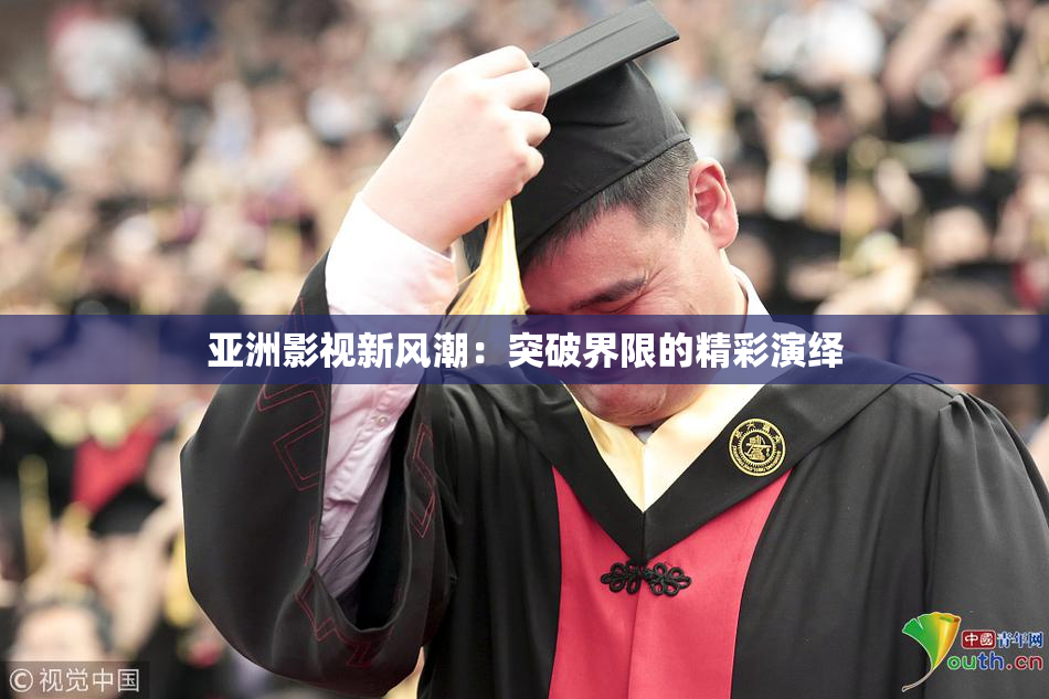 亚洲影视新风潮：突破界限的精彩演绎