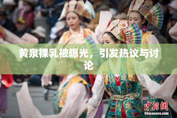 黄泉裸乳被曝光，引发热议与讨论