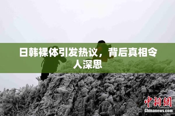 日韩裸体引发热议，背后真相令人深思