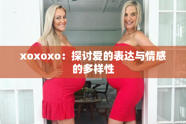 xoxoxo：探讨爱的表达与情感的多样性