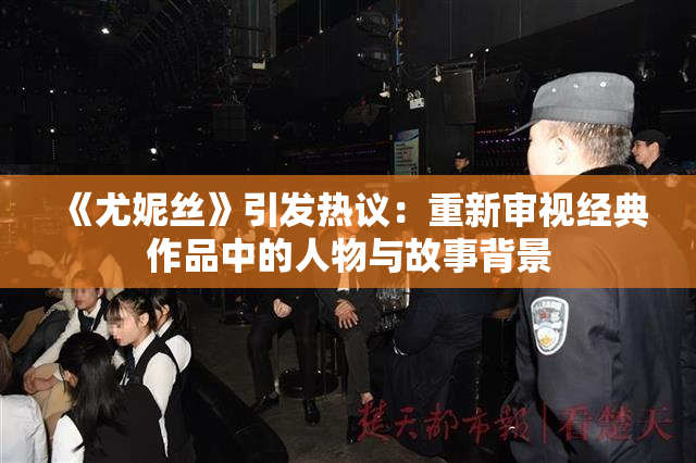 《尤妮丝》引发热议：重新审视经典作品中的人物与故事背景