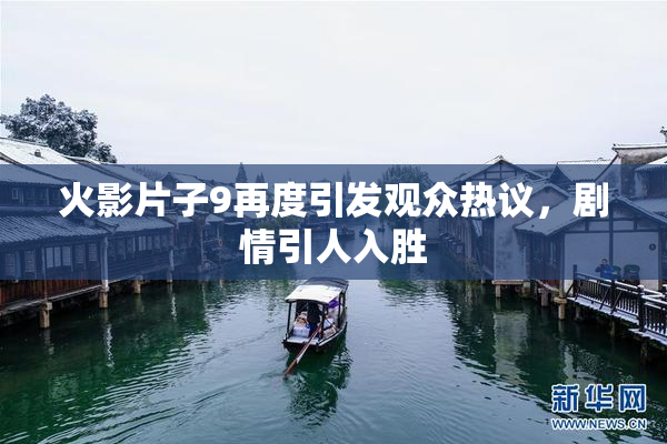 火影片子9再度引发观众热议，剧情引人入胜