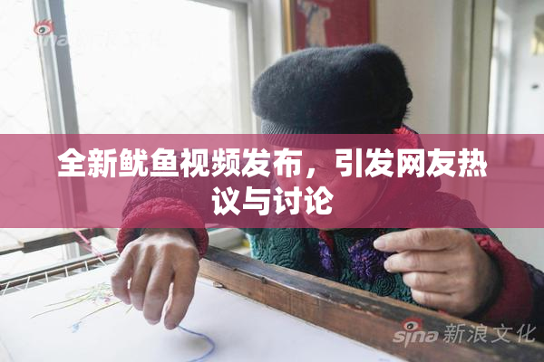 全新鱿鱼视频发布，引发网友热议与讨论