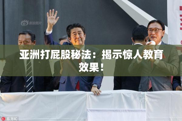 亚洲打屁股秘法：揭示惊人教育效果！