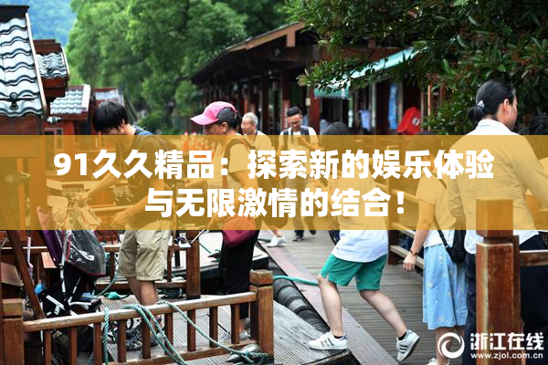 91久久精品：探索新的娱乐体验与无限激情的结合！