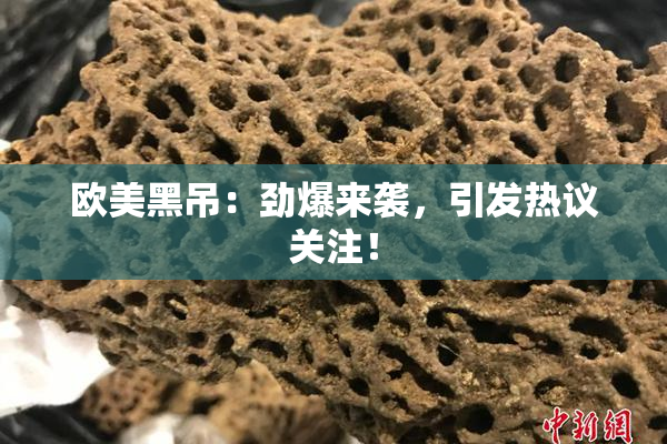 欧美黑吊：劲爆来袭，引发热议关注！