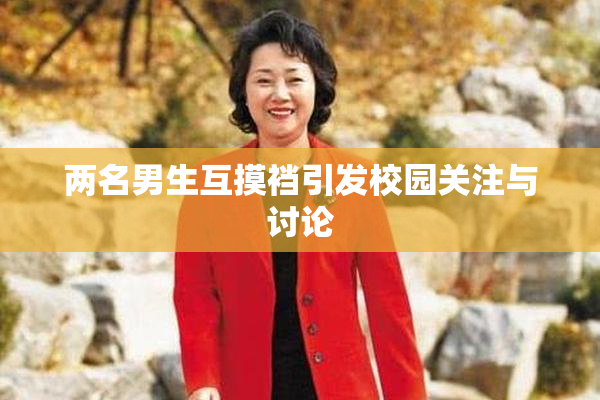 两名男生互摸裆引发校园关注与讨论