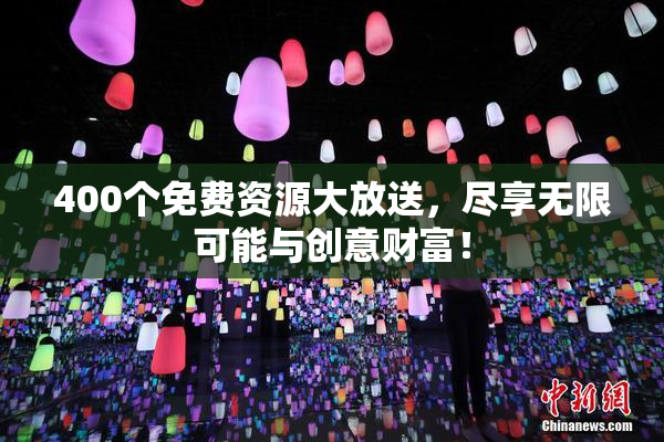 400个免费资源大放送，尽享无限可能与创意财富！