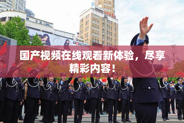 国产视频在线观看新体验，尽享精彩内容！