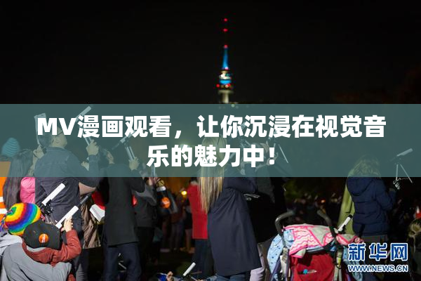 MV漫画观看，让你沉浸在视觉音乐的魅力中！