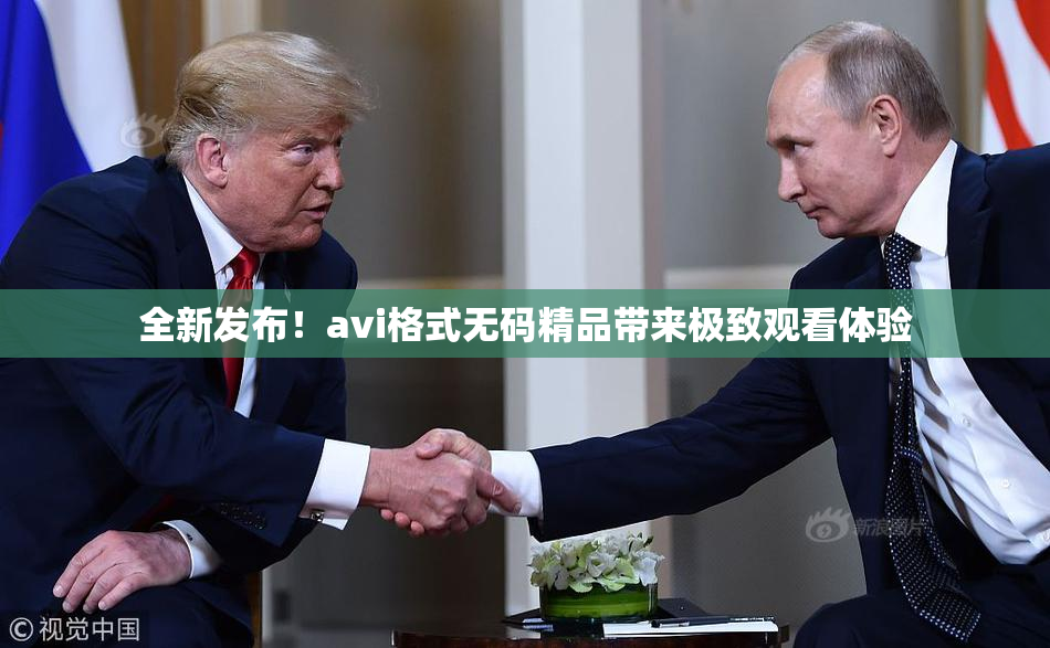 全新发布！avi格式无码精品带来极致观看体验