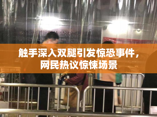 触手深入双腿引发惊恐事件，网民热议惊悚场景
