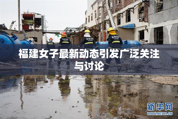 福建女子最新动态引发广泛关注与讨论