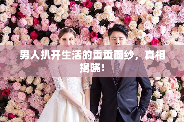 男人扒开生活的重重面纱，真相揭晓！