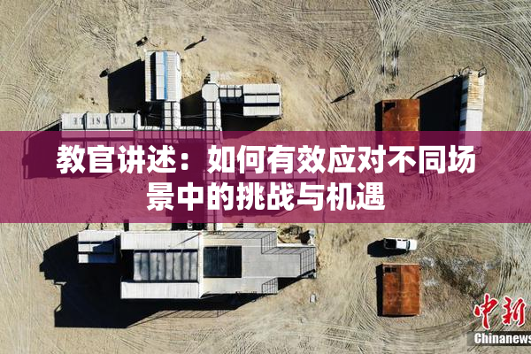 教官讲述：如何有效应对不同场景中的挑战与机遇