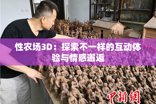 性农场3D：探索不一样的互动体验与情感邂逅
