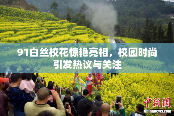 91白丝校花惊艳亮相，校园时尚引发热议与关注