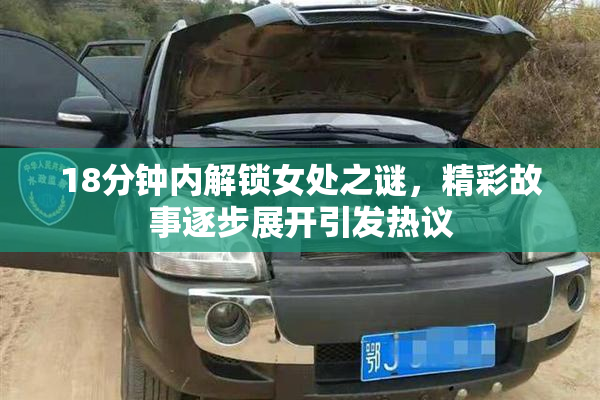 18分钟内解锁女处之谜，精彩故事逐步展开引发热议