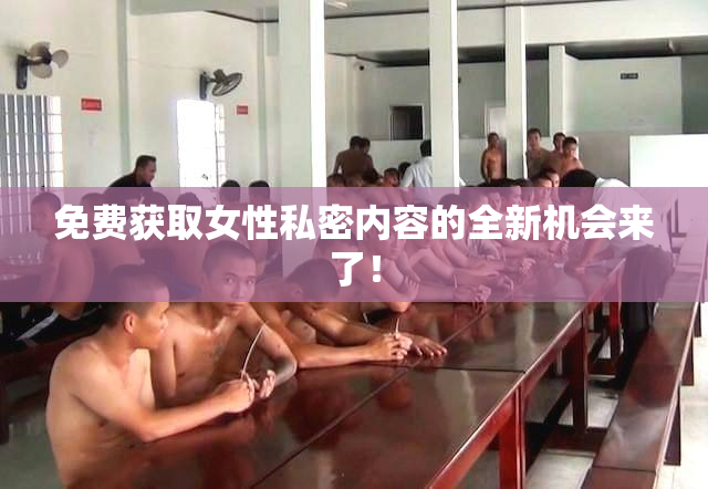 免费获取女性私密内容的全新机会来了！