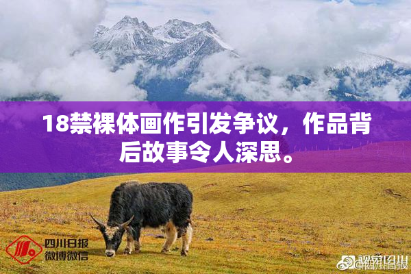 18禁裸体画作引发争议，作品背后故事令人深思。