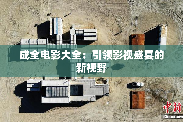 成全电影大全：引领影视盛宴的新视野