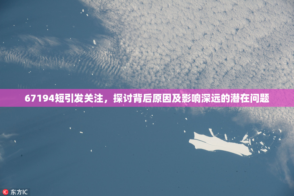 67194短引发关注，探讨背后原因及影响深远的潜在问题
