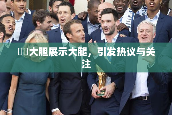 妺妺大胆展示大腿，引发热议与关注