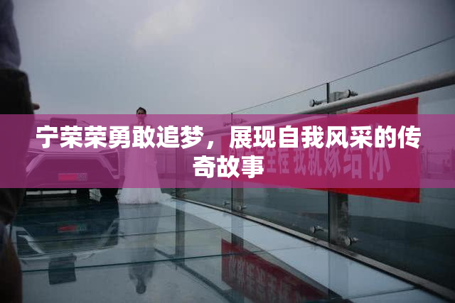 宁荣荣勇敢追梦，展现自我风采的传奇故事