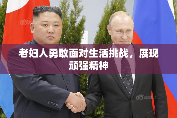 老妇人勇敢面对生活挑战，展现顽强精神