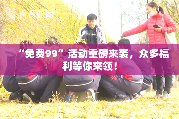 “免费99”活动重磅来袭，众多福利等你来领！
