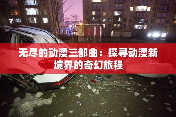 无尽的动漫三部曲：探寻动漫新境界的奇幻旅程