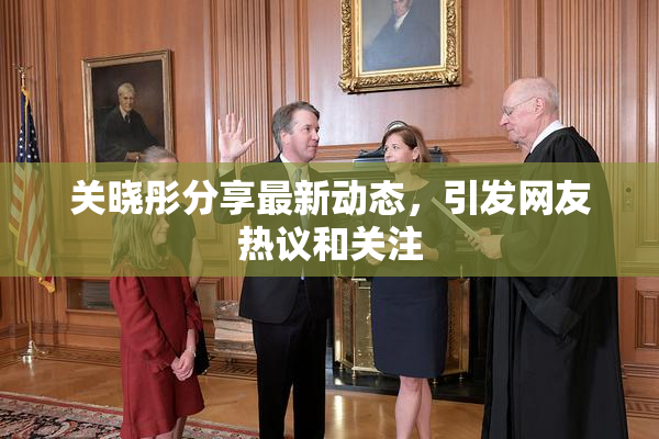 关晓彤分享最新动态，引发网友热议和关注