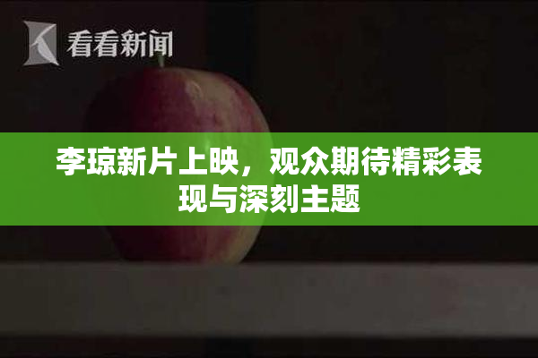 李琼新片上映，观众期待精彩表现与深刻主题