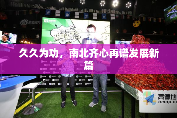 久久为功，南北齐心再谱发展新篇