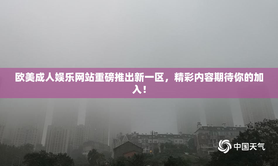 欧美成人娱乐网站重磅推出新一区，精彩内容期待你的加入！