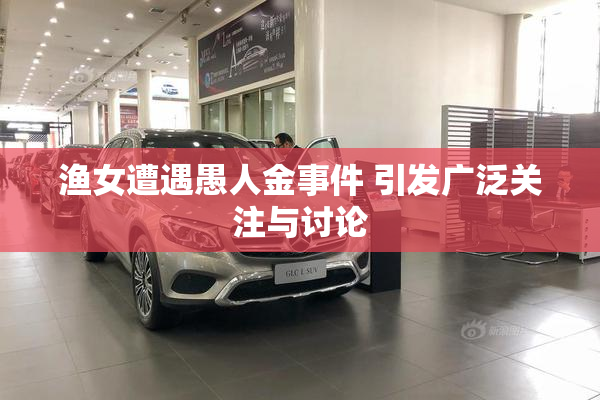 渔女遭遇愚人金事件 引发广泛关注与讨论