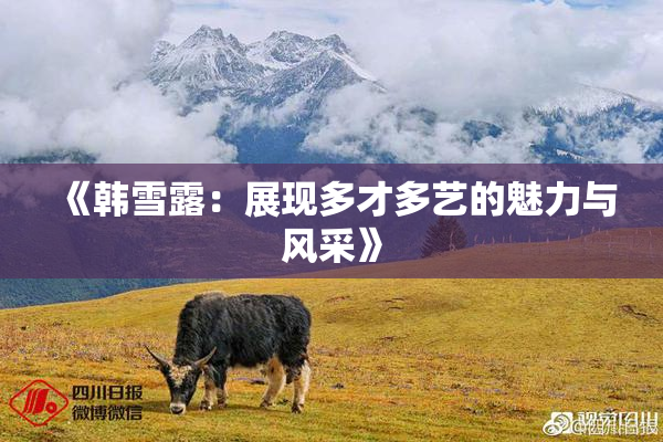 《韩雪露：展现多才多艺的魅力与风采》