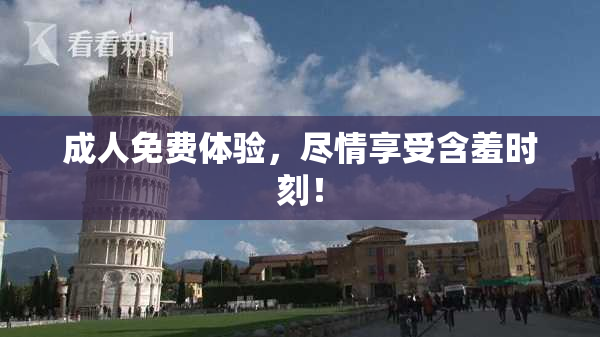 成人免费体验，尽情享受含羞时刻！
