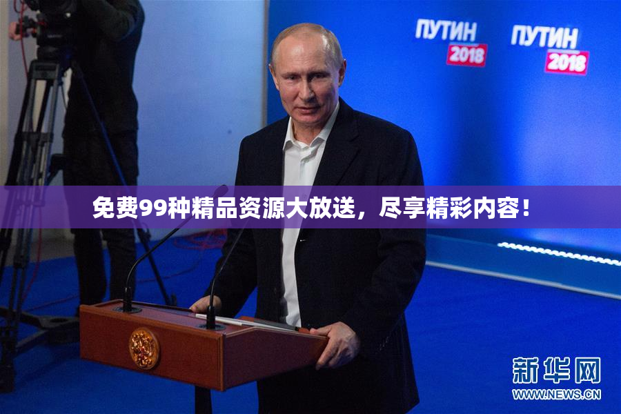 免费99种精品资源大放送，尽享精彩内容！