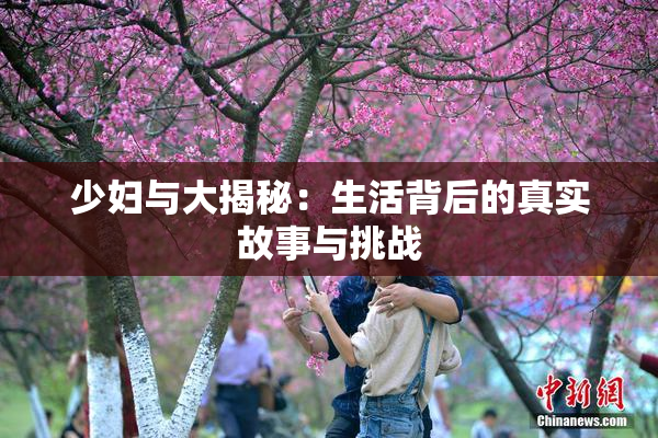 少妇与大揭秘：生活背后的真实故事与挑战