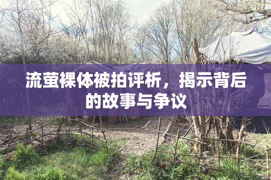 流萤裸体被拍评析，揭示背后的故事与争议