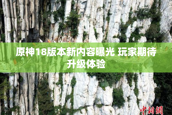原神18版本新内容曝光 玩家期待升级体验