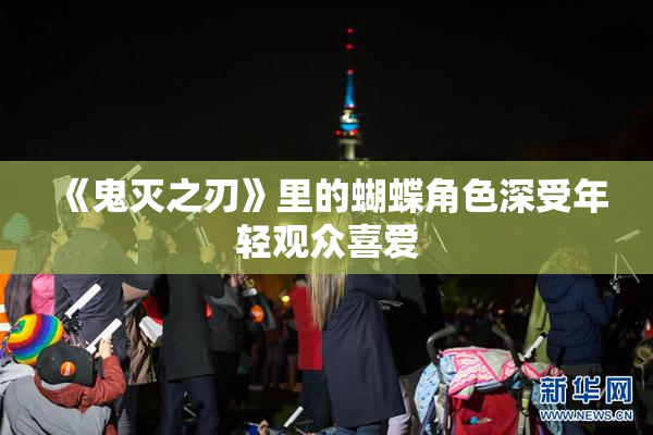 《鬼灭之刃》里的蝴蝶角色深受年轻观众喜爱