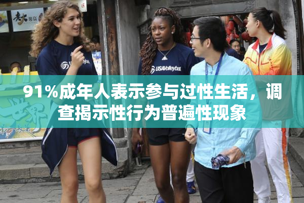 91%成年人表示参与过性生活，调查揭示性行为普遍性现象