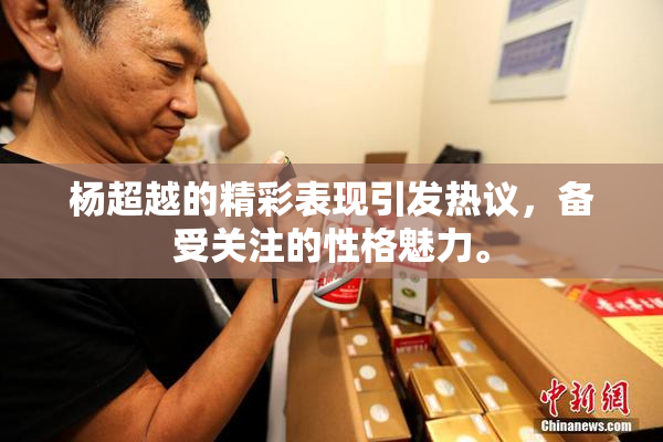 杨超越的精彩表现引发热议，备受关注的性格魅力。